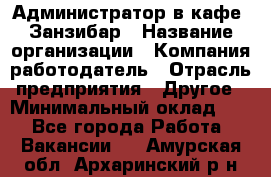 Администратор в кафе "Занзибар › Название организации ­ Компания-работодатель › Отрасль предприятия ­ Другое › Минимальный оклад ­ 1 - Все города Работа » Вакансии   . Амурская обл.,Архаринский р-н